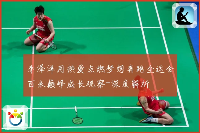 李泽洋用热爱点燃梦想奔跑全运会百米巅峰成长观察-深度解析