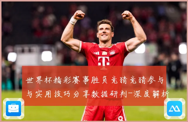 世界杯精彩赛事胜负竞猜竞猜参与与实用技巧分享数据研判-深度解析