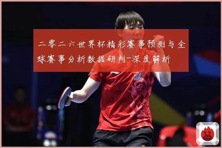 二零二六世界杯精彩赛事预测与全球赛事分析数据研判-深度解析