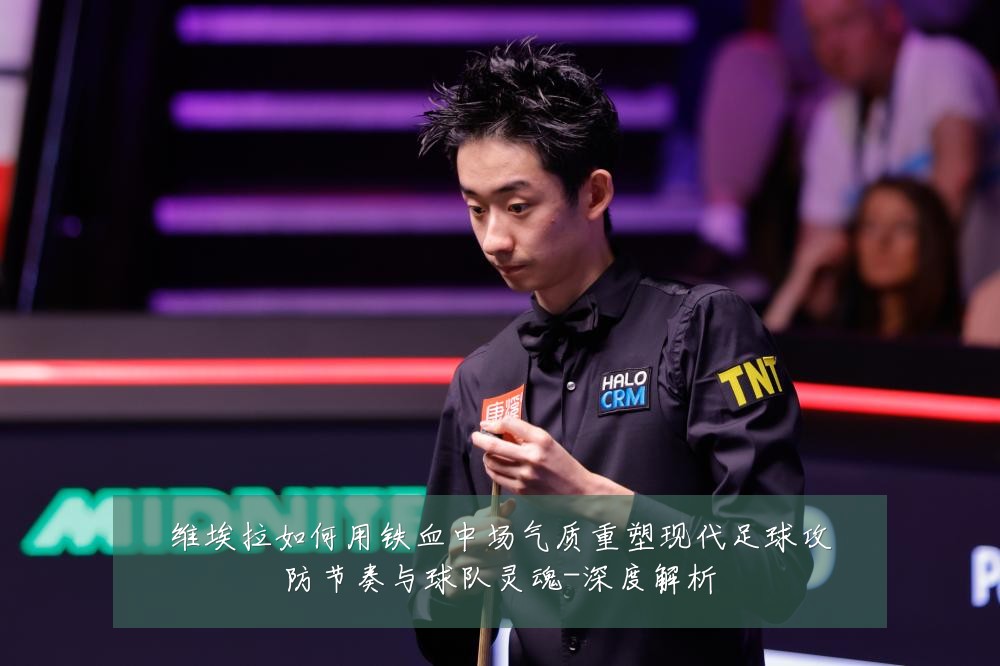 维埃拉如何用铁血中场气质重塑现代足球攻防节奏与球队灵魂-深度解析