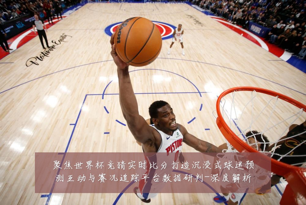 聚焦世界杯竞猜实时比分打造沉浸式球迷预测互动与赛况追踪平台数据研判-深度解析