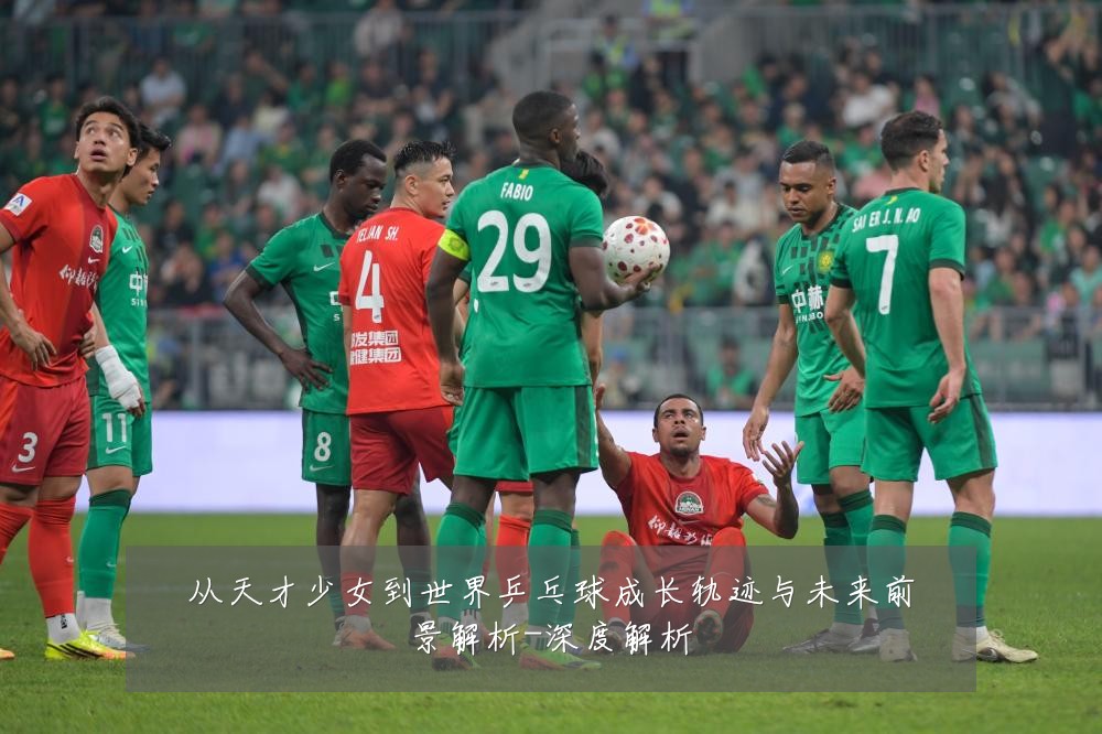 从天才少女到世界乒乓球成长轨迹与未来前景解析-深度解析