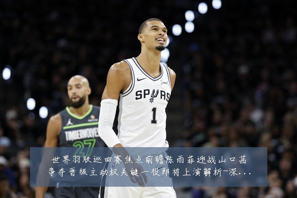 世界羽联巡回赛焦点前瞻陈雨菲迎战山口茜争夺晋级主动权关键一役即将上演解析-深度解析